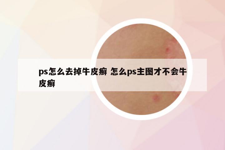 ps怎么去掉牛皮癣 怎么ps主图才不会牛皮癣