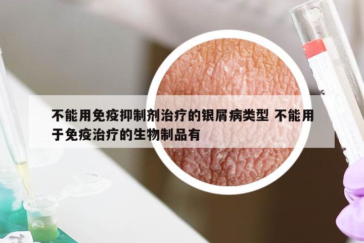 不能用免疫抑制剂治疗的银屑病类型 不能用于免疫治疗的生物制品有